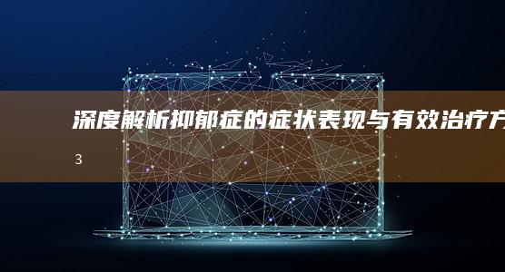 深度解析：抑郁症的症状表现与有效治疗方法