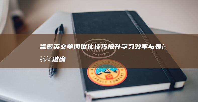 掌握英文单词优化技巧：提升学习效率与表达准确度